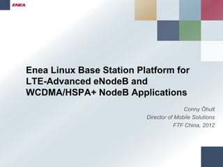 Enea Linux Base Station Platform for
LTE-Advanced eNodeB and
WCDMA/HSPA+ NodeB Applications
                                         Conny Öhult
                          Director of Mobile Solutions
                                     FTF China, 2012
 