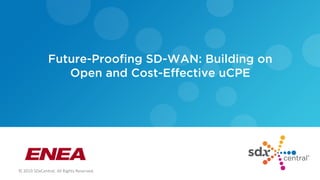 © 2019 SDxCentral. All Rights Reserved.
Future-Proofing SD-WAN: Building on
Open and Cost-Effective uCPE
 