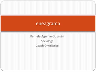 eneagrama
Pamela Aguirre Guzmán
Socióloga
Coach Ontológico

 