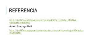 REFERENCIA
http://justificaturespuesta.com/eneagrama-tecnica-efectiva-
conocer-alumnos/
Autor: Santiago Moll
http://justificaturespuesta.com/quien-hay-detras-de-justifica-tu-
respuesta/
 