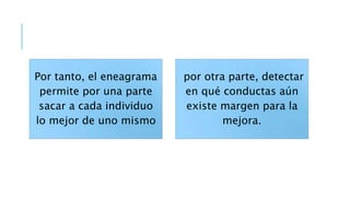 Por tanto, el eneagrama
permite por una parte
sacar a cada individuo
lo mejor de uno mismo
por otra parte, detectar
en qué conductas aún
existe margen para la
mejora.
 