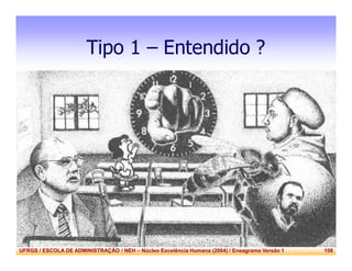 UFRGS / ESCOLA DE ADMINISTRAÇÃO / NEH – Núcleo Excelência Humana (2004) / Eneagrama Versão 1 108
Tipo 1 – Entendido ?
 