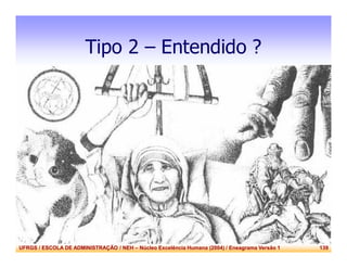UFRGS / ESCOLA DE ADMINISTRAÇÃO / NEH – Núcleo Excelência Humana (2004) / Eneagrama Versão 1 139
Tipo 2 – Entendido ?
 