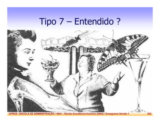 UFRGS / ESCOLA DE ADMINISTRAÇÃO / NEH – Núcleo Excelência Humana (2004) / Eneagrama Versão 1 262
Tipo 7 – Entendido ?
 