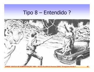 UFRGS / ESCOLA DE ADMINISTRAÇÃO / NEH – Núcleo Excelência Humana (2004) / Eneagrama Versão 1 62
Tipo 8 – Entendido ?
 