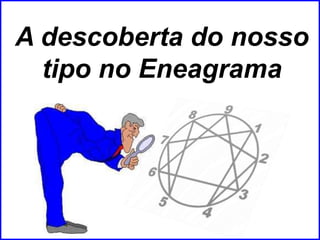 A descoberta do nosso
tipo no Eneagrama
 