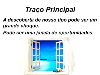 Traço Principal
A descoberta de nosso tipo pode ser um
grande choque.
Pode ser uma janela de oportunidades.
 