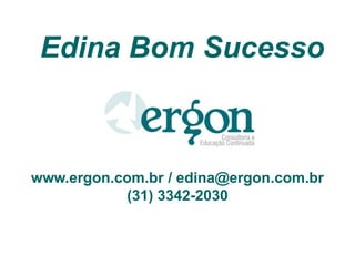 Edina Bom Sucesso
www.ergon.com.br / edina@ergon.com.br
(31) 3342-2030
 