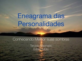 Eneagrama das
Personalidades
Conhecendo Melhor suas sombras
Tarcísio Machado
Edjard Mota
 