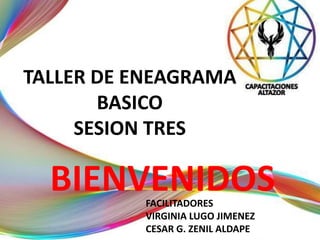 FACILITADORES
VIRGINIA LUGO JIMENEZ
CESAR G. ZENIL ALDAPE
BIENVENIDOS
TALLER DE ENEAGRAMA
BASICO
SESION TRES
 