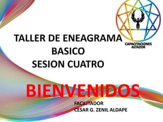 TALLER DE ENEAGRAMA
BASICO
SESION CUATRO
BIENVENIDOS
FACILITADOR
CESAR G. ZENIL ALDAPE
 