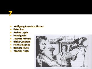    Wolfgang Amadeus Mozart
   Peter Pan
   Arsène Lupin
   Henrique IV
   Jacques Prévert
   Blaise Cendrars
   Henri Vincenot
   Bernard Pivot
   Yannick Noah
 