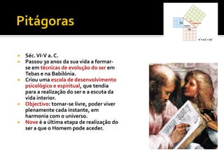  Séc. VI-V a. C.
 Passou 30 anos da sua vida a formar-
  se em técnicas de evolução do ser em
  Tebas e na Babilónia.
 Criou uma escola de desenvolvimento
  psicológico e espiritual, que tendia
  para a realização do ser e a escuta da
  vida interior.
 Objectivo: tornar-se livre, poder viver
  plenamente cada instante, em
  harmonia com o universo.
 Nove é a última etapa de realização do
  ser a que o Homem pode aceder.
 