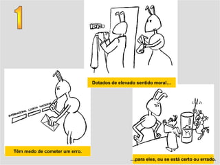 Dotados de elevado sentido moral…




Têm medo de cometer um erro.
                                               …para eles, ou se está certo ou errado.
 