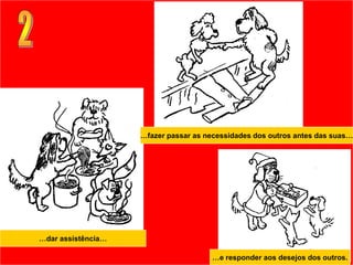 …fazer passar as necessidades dos outros antes das suas…




…dar assistência…

                                      …e responder aos desejos dos outros.
 