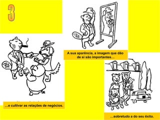 A sua aparência, a imagem que dão
                                             de si são importantes…




…e cultivar as relações de negócios.


                                                                …sobretudo a do seu êxito.
 