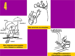 São sensíveis às emoções…




São originais preocupados
 com a beleza e a estética.


                                                           …chegando a procurar a
                                                          intensidade e o dramático.
 