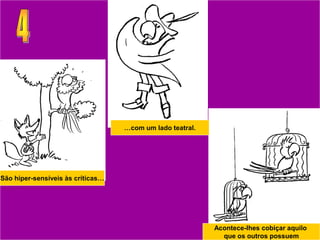 …com um lado teatral.




São hiper-sensíveis às críticas…




                                                           Acontece-lhes cobiçar aquilo
                                                             que os outros possuem
 
