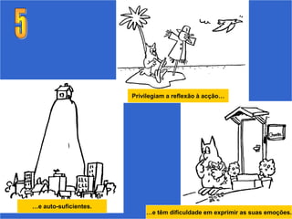 Privilegiam a reflexão à acção…




…e auto-suficientes.
                           …e têm dificuldade em exprimir as suas emoções.
 