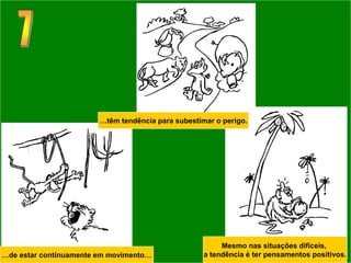 …têm tendência para subestimar o perigo.




                                                         Mesmo nas situações difíceis,
…de estar continuamente em movimento…               a tendência é ter pensamentos positivos.
 