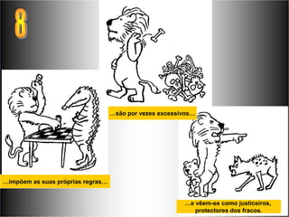 …são por vezes excessivos…




…impõem as suas próprias regras…


                                                         …e vêem-se como justiceiros,
                                                            protectores dos fracos.
 