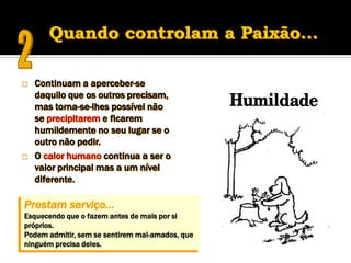    Continuam a aperceber-se
    daquilo que os outros precisam,
    mas torna-se-lhes possível não
    se precipitarem e ficarem
    humildemente no seu lugar se o
    outro não pedir.
   O calor humano continua a ser o
    valor principal mas a um nível
    diferente.

Prestam serviço…
Esquecendo que o fazem antes de mais por si
próprios.
Podem admitir, sem se sentirem mal-amados, que
ninguém precisa deles.
 