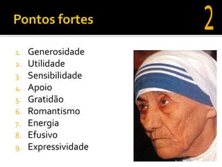 1.   Generosidade
2.   Utilidade
3.   Sensibilidade
4.   Apoio
5.   Gratidão
6.   Romantismo
7.   Energia
8.   Efusivo
9.   Expressividade
 