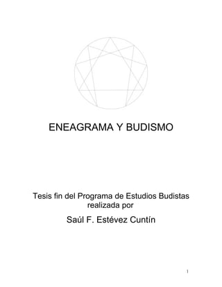 ENEAGRAMA Y BUDISMO




Tesis fin del Programa de Estudios Budistas
                realizada por
         Saúl F. Estévez Cuntín




                                          1
 