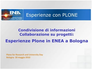 Esperienze con PLONE Condivisione di informazioni Collaborazione su progetti: Esperienze Plone in ENEA a Bologna Plone for Research and University Day Bologna  20 maggio 2010 