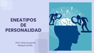 ENEATIPOS
DE
PERSONALIDAD
Prof. Uriel Leonardo
Nohpal Carrillo.
 