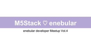 M5Stack ♡ enebular
enebular developer Meetup Vol.4
 
