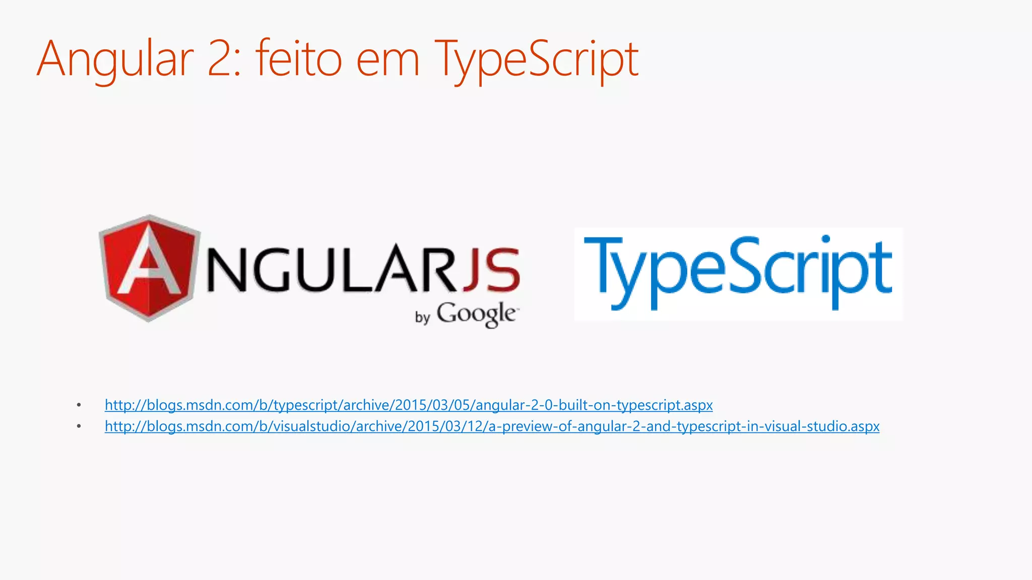 Angular 2: feito em TypeScript
• http://blogs.msdn.com/b/typescript/archive/2015/03/05/angular-2-0-built-on-typescript.aspx
• http://blogs.msdn.com/b/visualstudio/archive/2015/03/12/a-preview-of-angular-2-and-typescript-in-visual-studio.aspx
 
