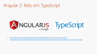 Angular 2: feito em TypeScript
• http://blogs.msdn.com/b/typescript/archive/2015/03/05/angular-2-0-built-on-typescript.aspx
• http://blogs.msdn.com/b/visualstudio/archive/2015/03/12/a-preview-of-angular-2-and-typescript-in-visual-studio.aspx
 