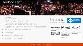 • MVP Microsoft
• MCP – MCTS – MCPD – MCT
• Especialista em desenvolvimento web
• Arquiteto de Soluções / Consultor Independente
• Há 14 anos de comunidade .NET
• @rodrigokono
• www.rodrigokono.net
• youtube.com/rodrigokono
Rodrigo Kono
h t t p : / / a b o u t . m e / r k o n o
 