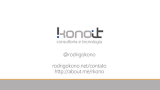 @rodrigokono
rodrigokono.net/contato
http://about.me/rkono
 