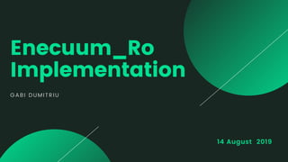 14 August 2019
Enecuum_Ro
Implementation
GABI DUMITRIU
 