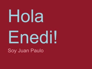Hola Enedi!Soy Juan Paulo 