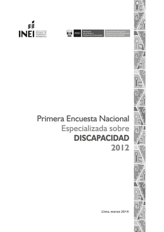 Lima, marzo 2014
Primera Encuesta Nacional
Especializada sobre
DISCAPACIDAD
2012
Ministerio
de la Mujer y
Poblaciones Vuln...