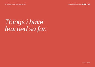 Things i have
learned so far.
Peixaria Centenária ENED / UA
março 2015
Peixaria Centenária ENED / UA
março 2015
5. Things I have learned so far.
 