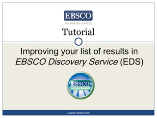 Tutorial
Improving your list of results in
EBSCO Discovery Service (EDS)
support.ebsco.com
 