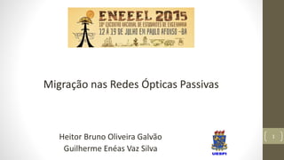 1
Migração nas Redes Ópticas Passivas
Heitor Bruno Oliveira Galvão
Guilherme Enéas Vaz Silva
 
