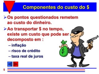 Componentes do custo do $

Os pontos questionados remetem
 ao custo do dinheiro.
Ao transportar $ no tempo,
 existe um custo que pode ser
 decomposto em :
    – inflação
    – risco de crédito
    – taxa real de juros


5
 
