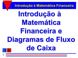Introdução à Matemática Financeira

       Introdução à
        Matemática
        Financeira e
    Diagramas de Fluxo
          de Caixa
1
 