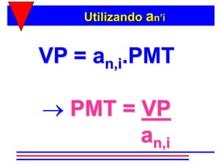Utilizando an’i


VP = an,i.PMT

   PMT = VP
         an,i
 