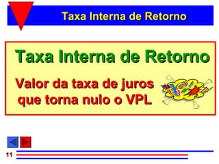 Taxa Interna de Retorno


     Taxa Interna de Retorno
     Valor da taxa de juros
     que torna nulo o VPL


11
 