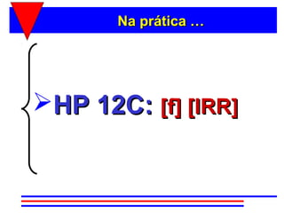 Na prática …




HP 12C: [f] [IRR]
 
