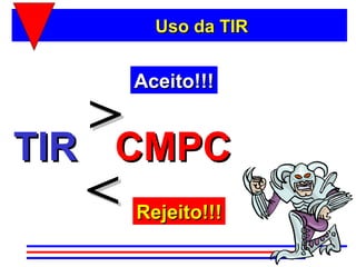 Uso da TIR


    Aceito!!!


TIR
    >CMPC
    <Rejeito!!!
 