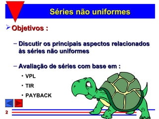 Séries não uniformes
 Objetivos :

    – Discutir os principais aspectos relacionados
      às séries não uniformes

    – Avaliação de séries com base em :
      • VPL
      • TIR
      • PAYBACK


2
 
