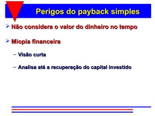 Perigos do payback simples
 Não considera o valor do dinheiro no tempo

 Miopia financeira

  – Visão curta

  – Analisa até a recuperação do capital investido
 