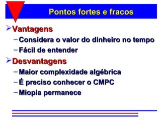 Pontos fortes e fracos

Vantagens
 – Considera o valor do dinheiro no tempo
 – Fácil de entender
Desvantagens
 – Maior complexidade algébrica
 – É preciso conhecer o CMPC
 – Miopia permanece
 